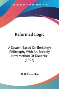 bokomslag Reformed Logic: A System Based on Berkeley's Philosophy with an Entirely New Method of Dialectic (1892)