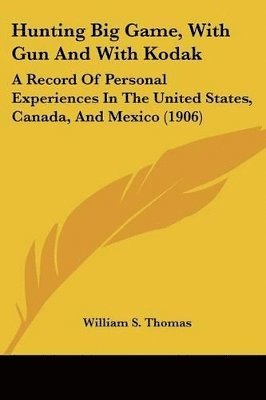 bokomslag Hunting Big Game, with Gun and with Kodak: A Record of Personal Experiences in the United States, Canada, and Mexico (1906)