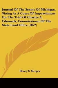 bokomslag Journal Of The Senate Of Michigan, Sitting As A Court Of Impeachment For The Trial Of Charles A. Edmonds, Commissioner Of The State Land Office (1872)