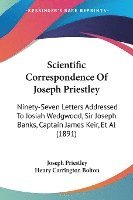 bokomslag Scientific Correspondence of Joseph Priestley: Ninety-Seven Letters Addressed to Josiah Wedgwood, Sir Joseph Banks, Captain James Keir, et al (1891)
