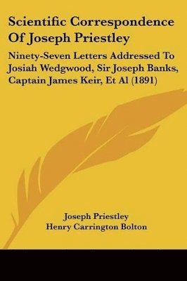 bokomslag Scientific Correspondence of Joseph Priestley: Ninety-Seven Letters Addressed to Josiah Wedgwood, Sir Joseph Banks, Captain James Keir, et al (1891)