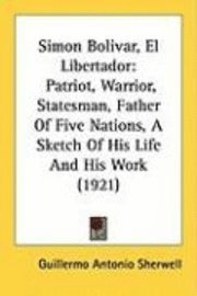bokomslag Simon Bolivar, El Libertador: Patriot, Warrior, Statesman, Father of Five Nations, a Sketch of His Life and His Work (1921)