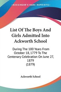 bokomslag List of the Boys and Girls Admitted Into Ackworth School: During the 100 Years from October 18, 1779 to the Centenary Celebration on June 27, 1879 (18