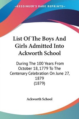 bokomslag List of the Boys and Girls Admitted Into Ackworth School: During the 100 Years from October 18, 1779 to the Centenary Celebration on June 27, 1879 (18