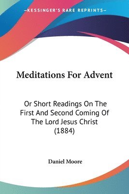 bokomslag Meditations for Advent: Or Short Readings on the First and Second Coming of the Lord Jesus Christ (1884)