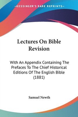 Lectures on Bible Revision: With an Appendix Containing the Prefaces to the Chief Historical Editions of the English Bible (1881) 1