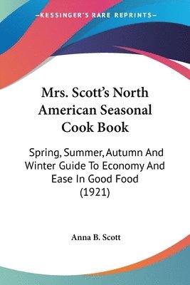 bokomslag Mrs. Scott's North American Seasonal Cook Book: Spring, Summer, Autumn and Winter Guide to Economy and Ease in Good Food (1921)