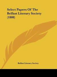 bokomslag Select Papers Of The Belfast Literary Society (1808)