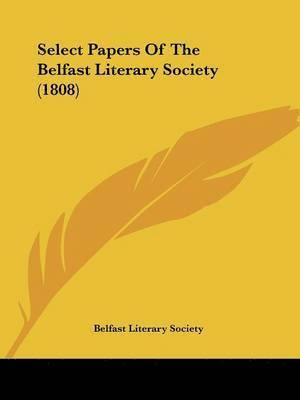 bokomslag Select Papers Of The Belfast Literary Society (1808)