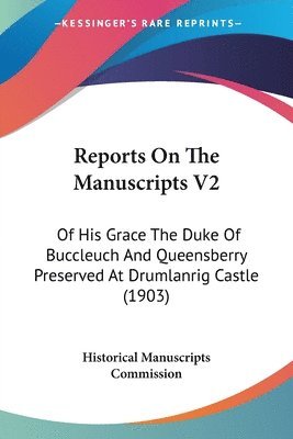 Reports on the Manuscripts V2: Of His Grace the Duke of Buccleuch and Queensberry Preserved at Drumlanrig Castle (1903) 1