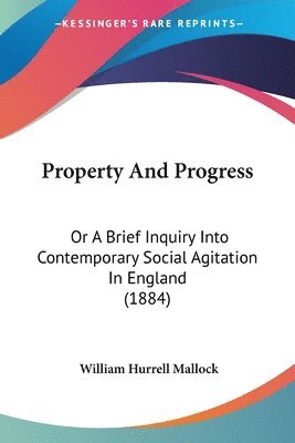 bokomslag Property and Progress: Or a Brief Inquiry Into Contemporary Social Agitation in England (1884)