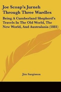 bokomslag Joe Scoap's Jurneh Through Three Wardles: Being a Cumberland Shepherd's Travels in the Old World, the New World, and Australasia (1881)