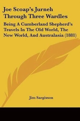 Joe Scoap's Jurneh Through Three Wardles: Being a Cumberland Shepherd's Travels in the Old World, the New World, and Australasia (1881) 1