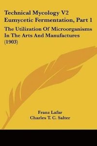 bokomslag Technical Mycology V2 Eumycetic Fermentation, Part 1: The Utilization of Microorganisms in the Arts and Manufactures (1903)