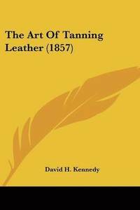 bokomslag Art Of Tanning Leather (1857)