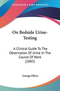 bokomslag On Bedside Urine-Testing: A Clinical Guide to the Observation of Urine in the Course of Work (1885)