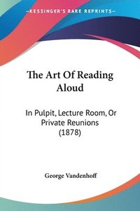 bokomslag The Art of Reading Aloud: In Pulpit, Lecture Room, or Private Reunions (1878)