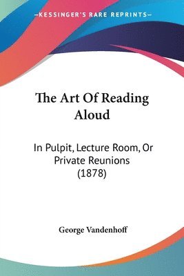 The Art of Reading Aloud: In Pulpit, Lecture Room, or Private Reunions (1878) 1