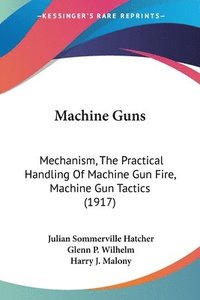 bokomslag Machine Guns: Mechanism, the Practical Handling of Machine Gun Fire, Machine Gun Tactics (1917)