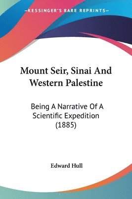 Mount Seir, Sinai and Western Palestine: Being a Narrative of a Scientific Expedition (1885) 1