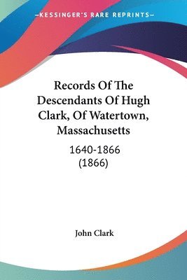 bokomslag Records Of The Descendants Of Hugh Clark, Of Watertown, Massachusetts