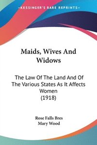 bokomslag Maids, Wives and Widows: The Law of the Land and of the Various States as It Affects Women (1918)