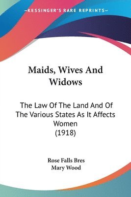 bokomslag Maids, Wives and Widows: The Law of the Land and of the Various States as It Affects Women (1918)