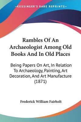 Rambles Of An Archaeologist Among Old Books And In Old Places 1