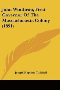 bokomslag John Winthrop, First Governor of the Massachusetts Colony (1891)