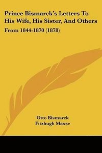 bokomslag Prince Bismarck's Letters to His Wife, His Sister, and Others: From 1844-1870 (1878)