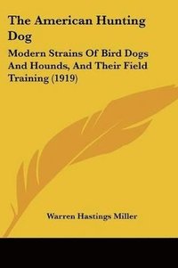 bokomslag The American Hunting Dog: Modern Strains of Bird Dogs and Hounds, and Their Field Training (1919)