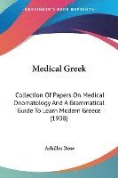 bokomslag Medical Greek: Collection of Papers on Medical Onomatology and a Grammatical Guide to Learn Modern Greece (1908)