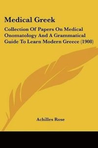 bokomslag Medical Greek: Collection of Papers on Medical Onomatology and a Grammatical Guide to Learn Modern Greece (1908)