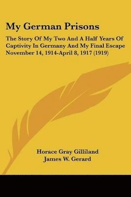 My German Prisons: The Story of My Two and a Half Years of Captivity in Germany and My Final Escape November 14, 1914-April 8, 1917 (1919 1