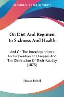 bokomslag On Diet and Regimen in Sickness and Health: And on the Interdependence and Prevention of Diseases and the Diminution of Their Fatality (1875)