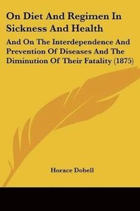 bokomslag On Diet and Regimen in Sickness and Health: And on the Interdependence and Prevention of Diseases and the Diminution of Their Fatality (1875)