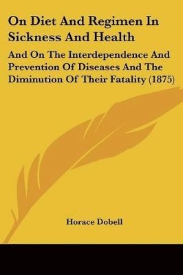 On Diet and Regimen in Sickness and Health: And on the Interdependence and Prevention of Diseases and the Diminution of Their Fatality (1875) 1