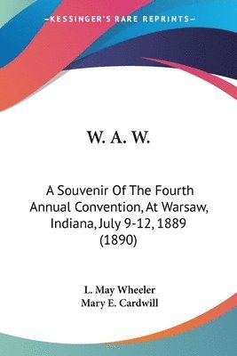 W. A. W.: A Souvenir of the Fourth Annual Convention, at Warsaw, Indiana, July 9-12, 1889 (1890) 1