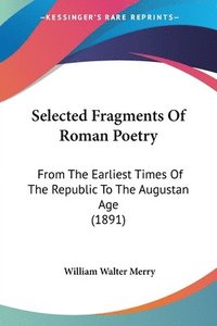 bokomslag Selected Fragments of Roman Poetry: From the Earliest Times of the Republic to the Augustan Age (1891)