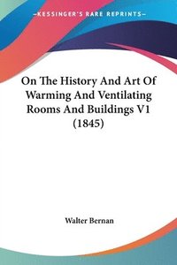 bokomslag On The History And Art Of Warming And Ventilating Rooms And Buildings V1 (1845)