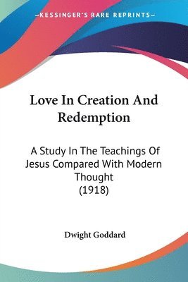 Love in Creation and Redemption: A Study in the Teachings of Jesus Compared with Modern Thought (1918) 1