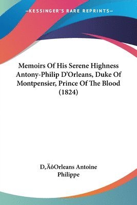 D'Orleans Antoine Philippe - Memoirs Of His Serene Highness Antony-Philip D'Orleans, Duke Of Montpensier, Prince Of The Blood (1824), Häftad