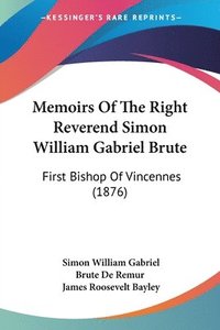 bokomslag Memoirs of the Right Reverend Simon William Gabriel Brute: First Bishop of Vincennes (1876)