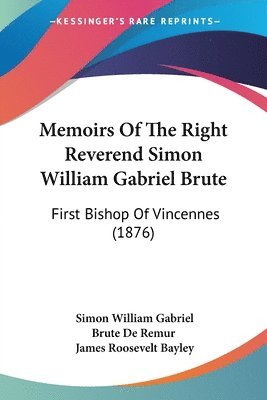 bokomslag Memoirs of the Right Reverend Simon William Gabriel Brute: First Bishop of Vincennes (1876)