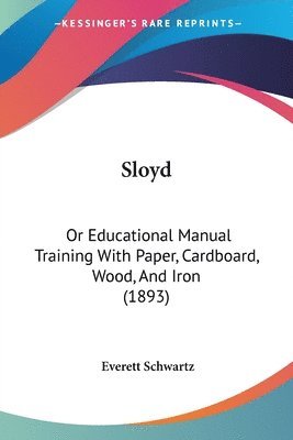 bokomslag Sloyd: Or Educational Manual Training with Paper, Cardboard, Wood, and Iron (1893)