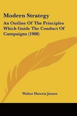 Modern Strategy: An Outline of the Principles Which Guide the Conduct of Campaigns (1908) 1