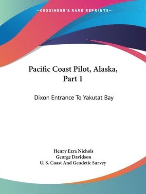 bokomslag Pacific Coast Pilot, Alaska, Part 1: Dixon Entrance to Yakutat Bay: With Inland Passage from Strait of Fuca to Dixon Entrance (1891)
