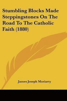 Stumbling Blocks Made Steppingstones on the Road to the Catholic Faith (1880) 1