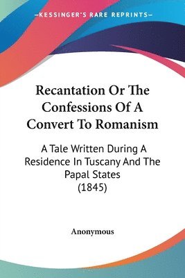 Recantation Or The Confessions Of A Convert To Romanism 1