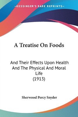 bokomslag A Treatise on Foods: And Their Effects Upon Health and the Physical and Moral Life (1913)